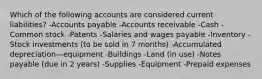 Which of the following accounts are considered current liabilities? -Accounts payable -Accounts receivable -Cash -Common stock -Patents -Salaries and wages payable -Inventory -Stock investments (to be sold in 7 months) -Accumulated depreciation—equipment -Buildings -Land (in use) -Notes payable (due in 2 years) -Supplies -Equipment -Prepaid expenses