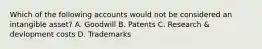 Which of the following accounts would not be considered an intangible asset? A. Goodwill B. Patents C. Research & devlopment costs D. Trademarks