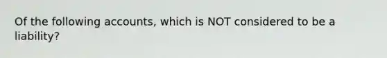 Of the following accounts, which is NOT considered to be a liability?