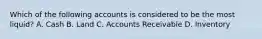 Which of the following accounts is considered to be the most liquid? A. Cash B. Land C. Accounts Receivable D. Inventory