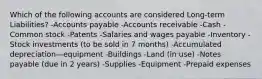 Which of the following accounts are considered Long-term Liabilities? -Accounts payable -Accounts receivable -Cash -Common stock -Patents -Salaries and wages payable -Inventory -Stock investments (to be sold in 7 months) -Accumulated depreciation—equipment -Buildings -Land (in use) -Notes payable (due in 2 years) -Supplies -Equipment -Prepaid expenses