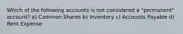 Which of the following accounts is not considered a "permanent" account? a) Common Shares b) Inventory c) Accounts Payable d) Rent Expense