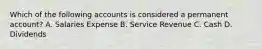Which of the following accounts is considered a permanent account? A. Salaries Expense B. Service Revenue C. Cash D. Dividends
