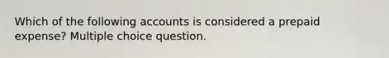 Which of the following accounts is considered a prepaid expense? Multiple choice question.