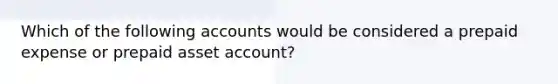 Which of the following accounts would be considered a prepaid expense or prepaid asset account?