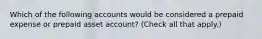 Which of the following accounts would be considered a prepaid expense or prepaid asset account? (Check all that apply.)