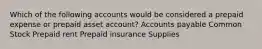 Which of the following accounts would be considered a prepaid expense or prepaid asset account? Accounts payable Common Stock Prepaid rent Prepaid insurance Supplies