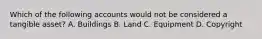 Which of the following accounts would not be considered a tangible asset? A. Buildings B. Land C. Equipment D. Copyright