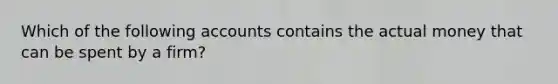 Which of the following accounts contains the actual money that can be spent by a firm?