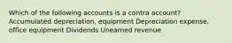 Which of the following accounts is a contra account? Accumulated depreciation, equipment Depreciation expense, office equipment Dividends Unearned revenue