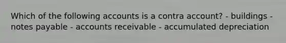 Which of the following accounts is a contra account? - buildings - notes payable - accounts receivable - accumulated depreciation