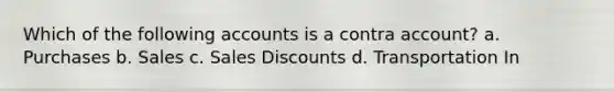 Which of the following accounts is a contra account? a. Purchases b. Sales c. <a href='https://www.questionai.com/knowledge/kUgZVsLhgj-sales-discounts' class='anchor-knowledge'>sales discounts</a> d. Transportation In