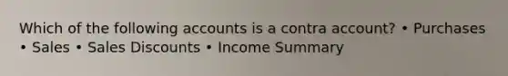 Which of the following accounts is a contra account? • Purchases • Sales • Sales Discounts • Income Summary