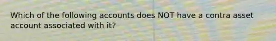 Which of the following accounts does NOT have a contra asset account associated with it?