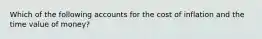 Which of the following accounts for the cost of inflation and the time value of money?