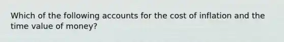 Which of the following accounts for the cost of inflation and the time value of money?