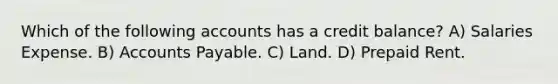 Which of the following accounts has a credit balance? A) Salaries Expense. B) Accounts Payable. C) Land. D) Prepaid Rent.