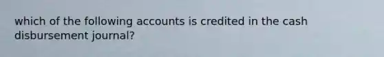 which of the following accounts is credited in the cash disbursement journal?