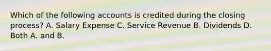 Which of the following accounts is credited during the closing process? A. Salary Expense C. Service Revenue B. Dividends D. Both A. and B.