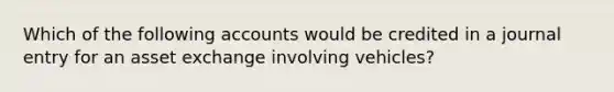 Which of the following accounts would be credited in a journal entry for an asset exchange involving vehicles?