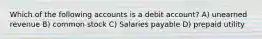 Which of the following accounts is a debit account? A) unearned revenue B) common stock C) Salaries payable D) prepaid utility