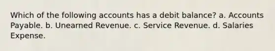 Which of the following accounts has a debit balance? a. <a href='https://www.questionai.com/knowledge/kWc3IVgYEK-accounts-payable' class='anchor-knowledge'>accounts payable</a>. b. Unearned Revenue. c. Service Revenue. d. Salaries Expense.