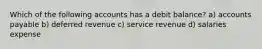 Which of the following accounts has a debit balance? a) accounts payable b) deferred revenue c) service revenue d) salaries expense