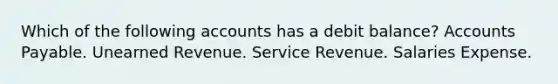 Which of the following accounts has a debit balance? Accounts Payable. Unearned Revenue. Service Revenue. Salaries Expense.