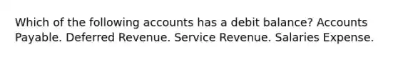 Which of the following accounts has a debit balance? <a href='https://www.questionai.com/knowledge/kWc3IVgYEK-accounts-payable' class='anchor-knowledge'>accounts payable</a>. Deferred Revenue. Service Revenue. Salaries Expense.