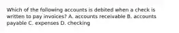 Which of the following accounts is debited when a check is written to pay invoices? A. accounts receivable B. accounts payable C. expenses D. checking