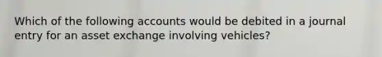 Which of the following accounts would be debited in a journal entry for an asset exchange involving vehicles?