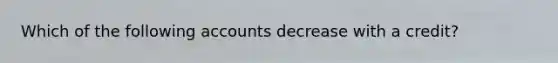 Which of the following accounts decrease with a credit?