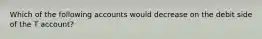 Which of the following accounts would decrease on the debit side of the T account?