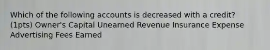 Which of the following accounts is decreased with a credit? (1pts) Owner's Capital Unearned Revenue Insurance Expense Advertising Fees Earned