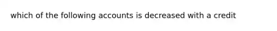 which of the following accounts is decreased with a credit