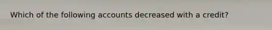 Which of the following accounts decreased with a credit?