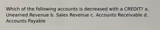 Which of the following accounts is decreased with a CREDIT? a. Unearned Revenue b. Sales Revenue c. Accounts Receivable d. Accounts Payable