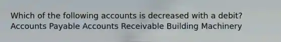 Which of the following accounts is decreased with a debit? Accounts Payable Accounts Receivable Building Machinery