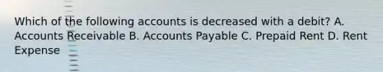 Which of the following accounts is decreased with a debit? A. Accounts Receivable B. Accounts Payable C. Prepaid Rent D. Rent Expense