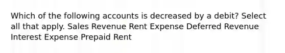 Which of the following accounts is decreased by a debit? Select all that apply. Sales Revenue Rent Expense Deferred Revenue Interest Expense Prepaid Rent