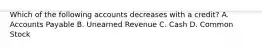 Which of the following accounts decreases with a​ credit? A. Accounts Payable B. Unearned Revenue C. Cash D. Common Stock