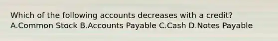 Which of the following accounts decreases with a credit? A.Common Stock B.Accounts Payable C.Cash D.Notes Payable