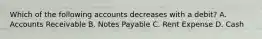 Which of the following accounts decreases with a​ debit? A. Accounts Receivable B. Notes Payable C. Rent Expense D. Cash