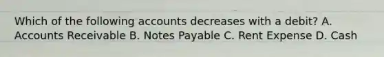 Which of the following accounts decreases with a​ debit? A. Accounts Receivable B. Notes Payable C. Rent Expense D. Cash