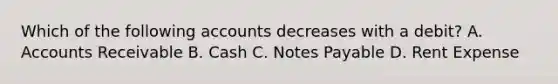 Which of the following accounts decreases with a​ debit? A. Accounts Receivable B. Cash C. Notes Payable D. Rent Expense