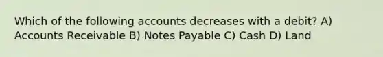 Which of the following accounts decreases with a debit? A) Accounts Receivable B) Notes Payable C) Cash D) Land