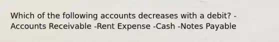 Which of the following accounts decreases with a debit? -Accounts Receivable -Rent Expense -Cash -Notes Payable