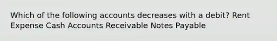 Which of the following accounts decreases with a debit? Rent Expense Cash Accounts Receivable Notes Payable