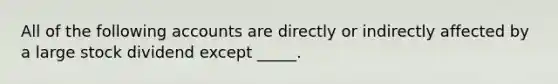 All of the following accounts are directly or indirectly affected by a large stock dividend except _____.