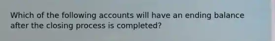 Which of the following accounts will have an ending balance after the closing process is​ completed?